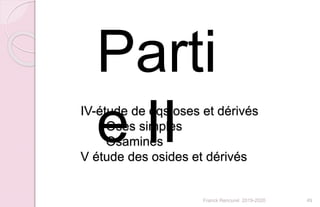 Franck Rencurel 2019-2020 49
Parti
e IIIV-étude de qqs oses et dérivés
Oses simples
Osamines
V étude des osides et dérivés
 