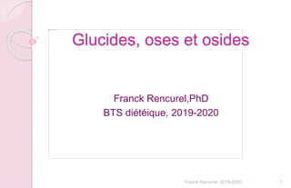 Glucides, oses et osides
Franck Rencurel,PhD
BTS diétéique, 2019-2020
1Franck Rencurel 2019-2020
 