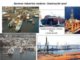 Sectores industriais maduros: Construcción naval
Asteleiros de Barreras e Vulcano
(Vigo)
e Astano (Ferrol)
 