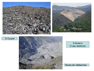 A lousa e
O seu destrozo
Terras de Valdeorras
O Courel
 