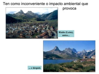 Ten como inconveniente o impacto ambiental que
provoca
Riaño (León),
antes...
... e despois
 