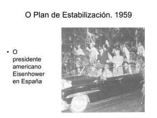 O Plan de Estabilización. 1959
• O
presidente
americano
Eisenhower
en España
 