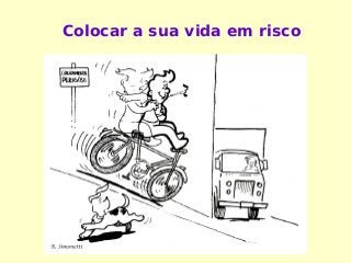 Colocar a sua vida em risco
 