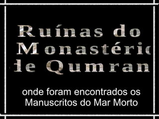 Local onde foram
  onde foram os
encontrados   encontrados os
   Manuscritosdo Mar Morto
Pergaminhos    do Mar Morto
 