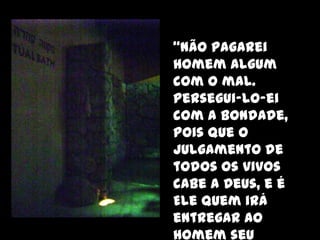 “Não pagarei
               homem algum
               com o mal.
               Persegui-lo-ei
               com a bondade,
               pois que o
               julgamento de
Local onde foram
               todos os vivos
               cabe a Deus, e é
encontrados os Ele quem irá
Pergaminhos doentregar ao
                Mar Morto
               homem seu
 