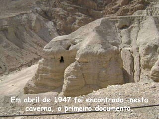 Em abril de 1947 foi encontrado, nesta
   caverna, o primeiro documento.
 