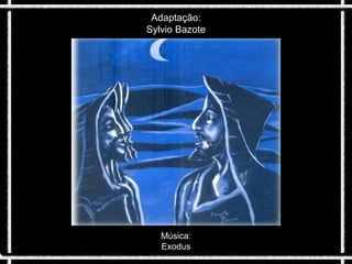 Autor desconhecido
Música:
Exodus
Adaptação:
Sylvio Bazote
Julho de 2013
Blog: www.historiasylvio.blogspot.com
 
