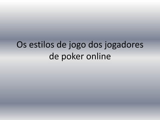 Os estilos de jogo dos jogadores
         de poker online
 