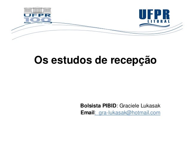Os estudos de recepção        Bolsista PIBID: Graciele Lukasak        Email: gra-lukasak@hotmail.com 