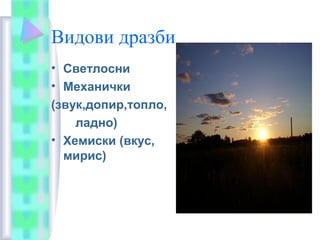 Видови дразби
• Светлосни
• Механички
(звук,допир,топло,
ладно)
• Хемиски (вкус,
мирис)
 
