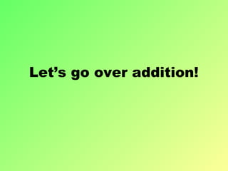 Let’s go over addition!
 