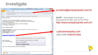 Investigate
ouvidoria@acirpsjriopreto.com.br
ACIRP - Associação Comercial e
Empresarial de São José do Rio Preto
http://www.acirpsjriopreto.com.br/
culturaembrasilia.com
php-code Imprimir.php
 