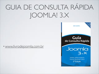 GUIA DE CONSULTA RÁPIDA
JOOMLA! 3.X
• www.livrodejoomla.com.br
 
