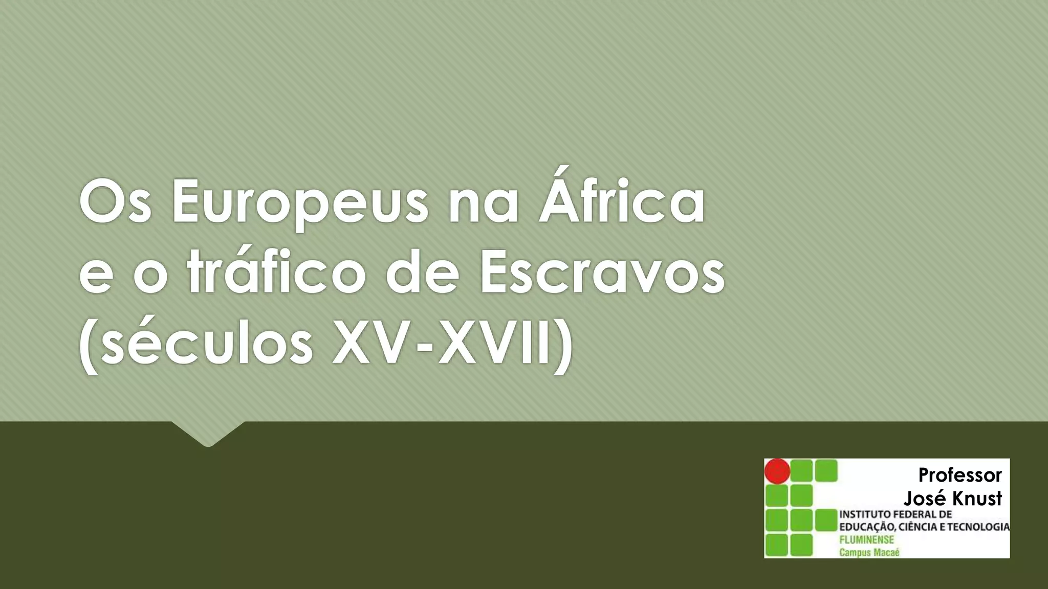 Professor
José Knust
Os Europeus na África
e o tráfico de Escravos
(séculos XV-XVII)