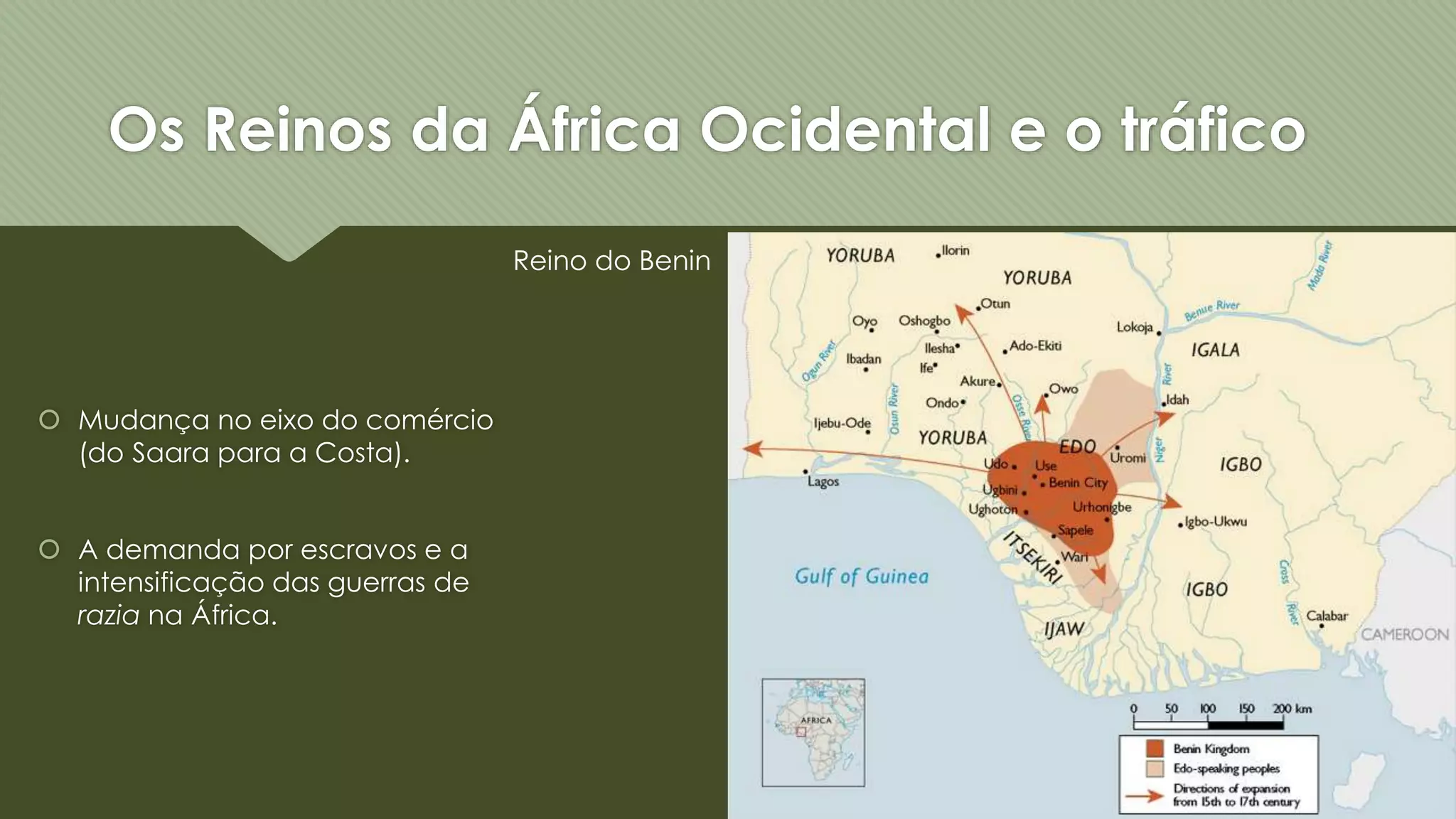Os Reinos da África Ocidental e o tráfico
Mudança no eixo do comércio
(do Saara para a Costa).
A demanda por escravos e a
intensificação das guerras de
razia na África.
Reino do Benin