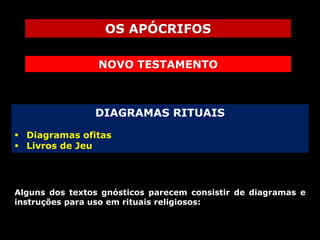 OS APÓCRIFOS
NOVO TESTAMENTO

DIAGRAMAS RITUAIS
 Diagramas ofitas
 Livros de Jeu

Alguns dos textos gnósticos parecem consistir de diagramas e
instruções para uso em rituais religiosos:

 