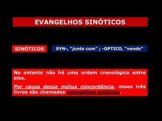 EVANGELHOS SINÓTICOS

SINÓTICOS

SYN-, “junto com” ; -OPTICO, “vendo”

No entanto não há uma ordem cronológica entre
eles.
Por causa dessa mútua concordância, esses três
livros são chamados evangelhos sinóticos.

 