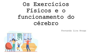 Os Exercícios
Físicos e o
funcionamento do
cérebro
Fernanda Lira Braga
 
