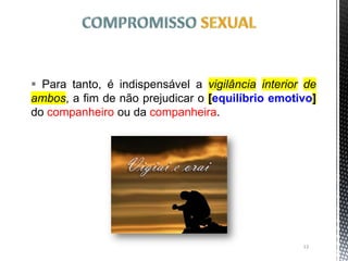  Para tanto, é indispensável a vigilância interior de
ambos, a fim de não prejudicar o [equilíbrio emotivo]
do companheiro ou da companheira.
13
 