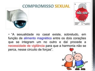  “A sexualidade no casal existe, sobretudo, em
função de alimento magnético entre os dois corações
que se integram um no outro e daí procede a
necessidade de vigilância para que a harmonia não se
perca, nesse circuito de forças”.
14
 