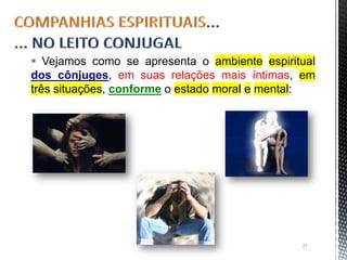  Vejamos como se apresenta o ambiente espiritual
dos cônjuges, em suas relações mais íntimas, em
três situações, conforme o estado moral e mental:
27
 