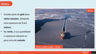 Ártico
Ártico
• Grande parte do gelo dura
várias estações, atingindo
uma espessura de 2 a 3
metros;
• No verão, a sua quantidade
e espessura reduzem-se
para cerca de metade.
Navio quebra-gelo, verão.
Mapa-Mundo 7.o
Ano | Os extremos da Terra
 