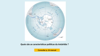 Consultar p. 24 manual
Quais são as características politicas da Antártida ?
 