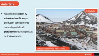 Antártida
Antártida
• Atualmente existem 42
estações científicas que
produzem conhecimento
que é disponibilizado
gratuitamente aos cientistas
de todo o mundo.
Estação científica Mc Murdo.
Mapa-Mundo 7.o
Ano | Os extremos da Terra
 