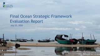 Final Ocean Strategic Framework
Evaluation Report
July 23, 2020
1
Photo Credit: Social Impact, 2019
 