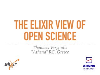 THE ELIXIR VIEW OF
OPEN SCIENCE
Thanasis Vergoulis
"Athena" RC, Greece
 