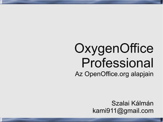 OxygenOffice
 Professional
Az OpenOffice.org alapjain



          Szalai Kálmán
     kami911@gmail.com
 