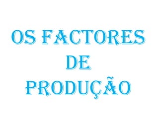 Os Factores
     de
 produção
 