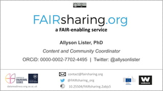 datareadiness.eng.ox.ac.uk
Allyson Lister, PhD
Content and Community Coordinator
ORCiD: 0000-0002-7702-4495 | Twitter: @allysonlister
@FAIRsharing_org
contact@fairsharing.org
10.25504/FAIRsharing.2abjs5
a FAIR-enabling service
 