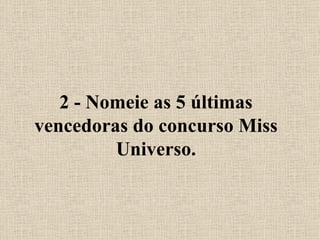 2 - Nomeie as 5 últimas vencedoras do concurso Miss Universo. 