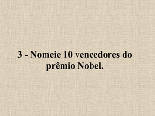 3 - Nomeie 10 vencedores do prêmio Nobel. 