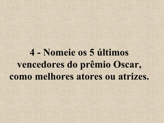 4 - Nomeie os 5 últimos vencedores do prêmio Oscar, como melhores atores ou atrizes. 