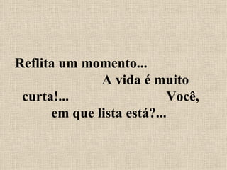 Reflita um momento...  A vida é muito curta!...  Você, em que lista está?...  