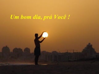 Um bom dia, prá Você ! 