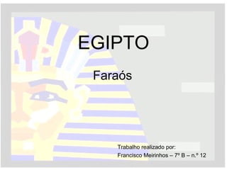 EGIPTO Faraós Trabalho realizado por: Francisco Meirinhos – 7º B – n.º 12 