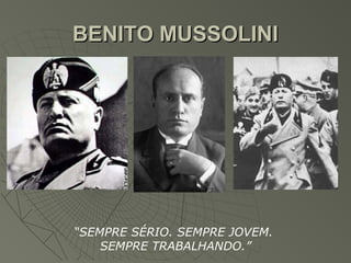 BENITO MUSSOLINI




“SEMPRE SÉRIO. SEMPRE JOVEM.
    SEMPRE TRABALHANDO.”
 