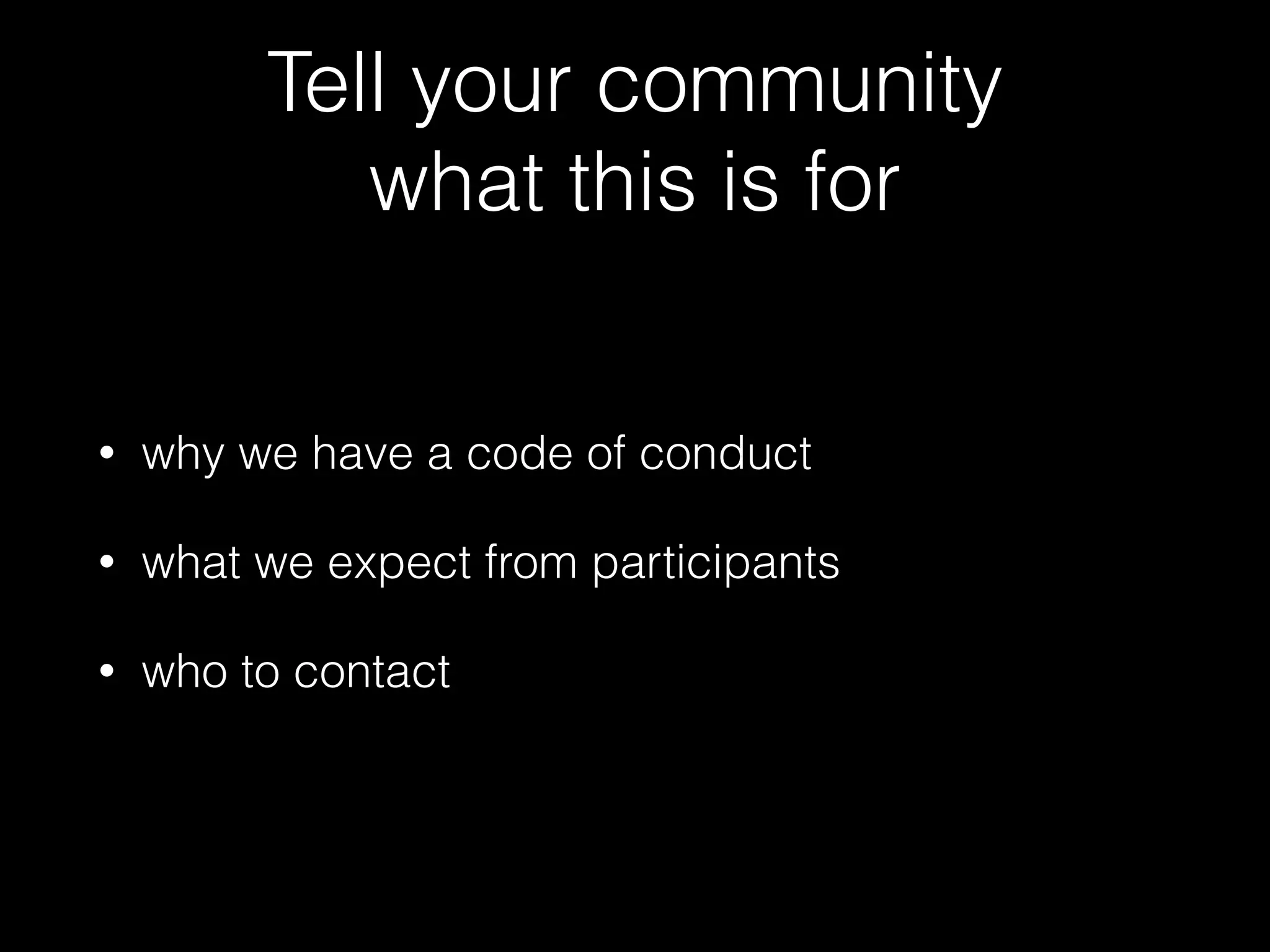 Tell your community
what this is for
• why we have a code of conduct
• what we expect from participants
• who to contact
 