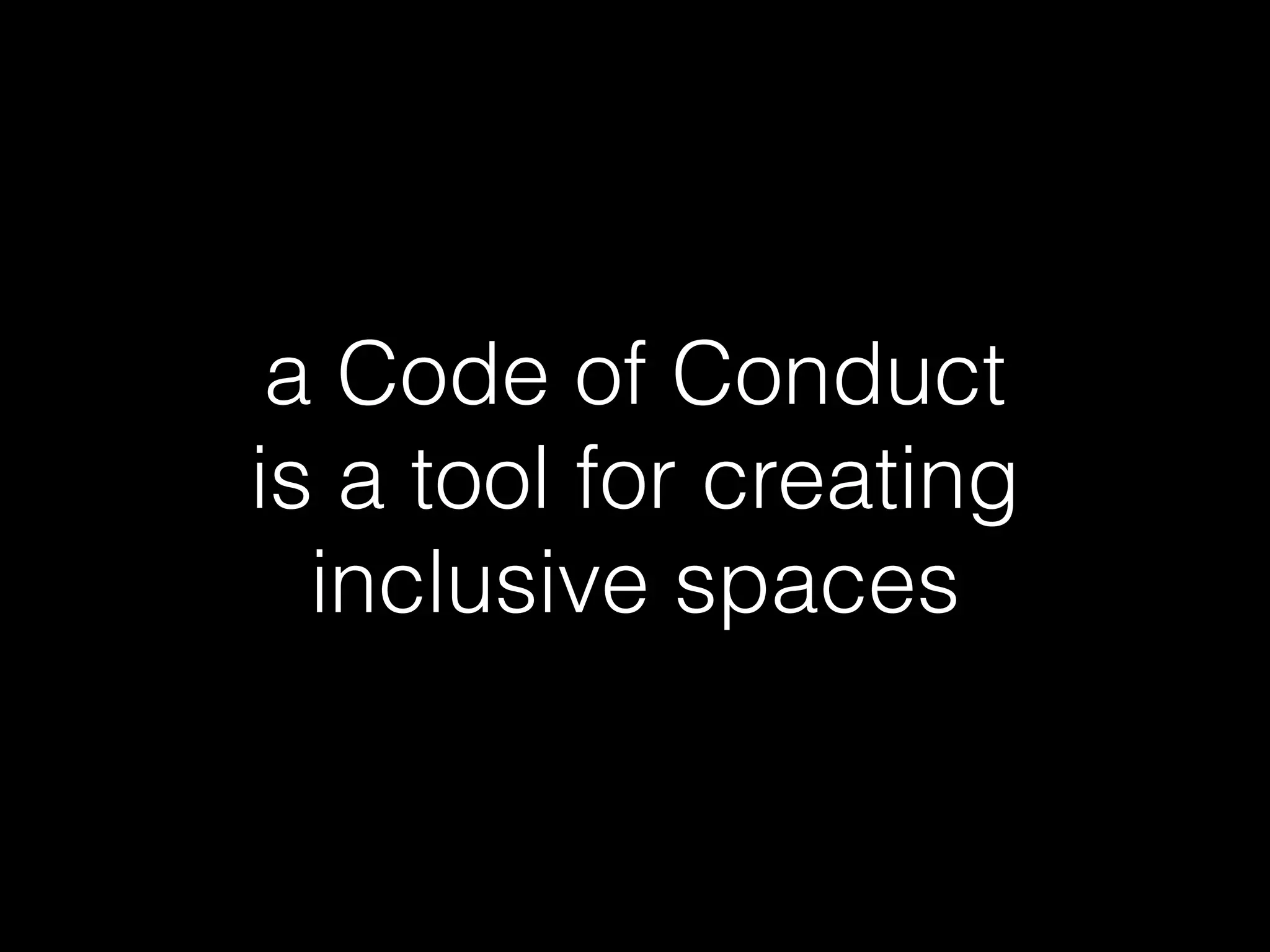 a Code of Conduct
is a tool for creating
inclusive spaces
 
