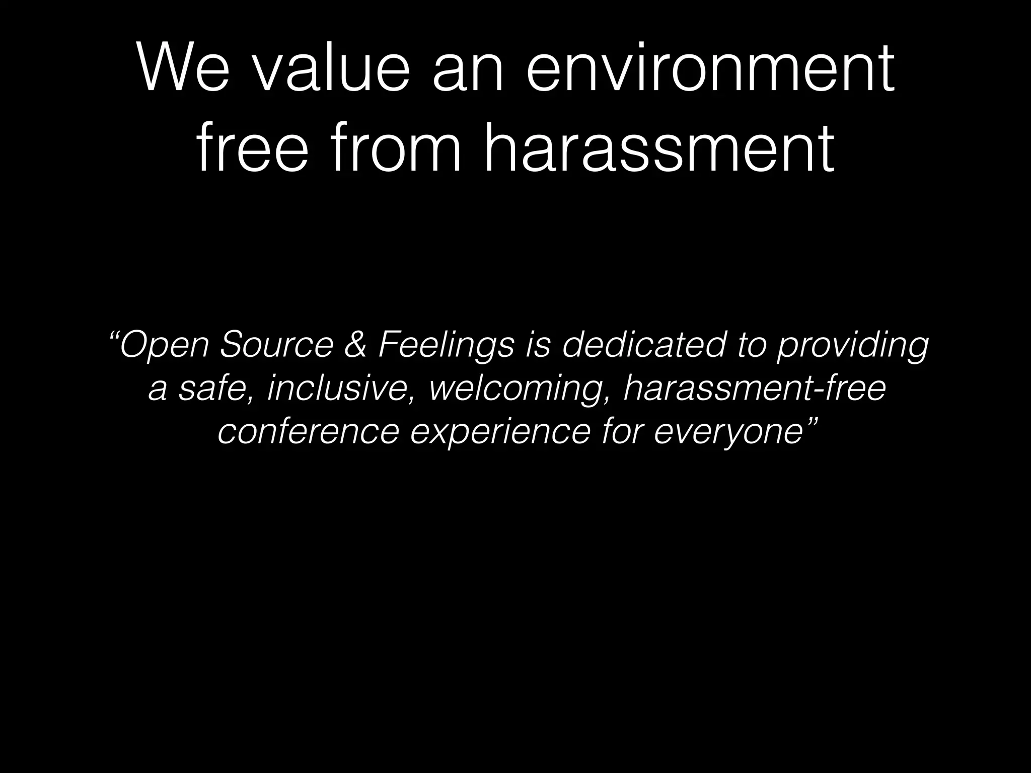 We value an environment
free from harassment
“Open Source & Feelings is dedicated to providing  
a safe, inclusive, welcoming, harassment-free  
conference experience for everyone”
 