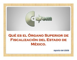 Qué es el Ó
          Órgano Superior de
 Fiscalización del Estado de
           México.
                     Agosto del 2009
 