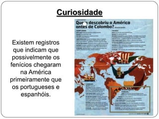 Curiosidade

Existem registros
que indicam que
possivelmente os
fenícios chegaram
na América
primeiramente que
os portugueses e
espanhóis.

 
