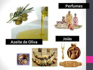 Azeite de Oliva
Perfumes
Joiás
 
