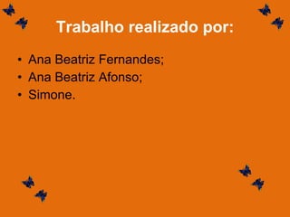 Trabalho realizado por: Ana Beatriz Fernandes; Ana Beatriz Afonso; Simone. 
