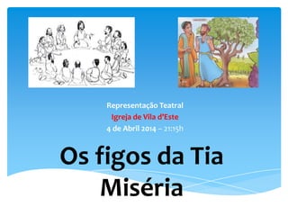 Representação Teatral
Igreja de Vila d’Este
4 de Abril 2014 – 21:15h

Os figos da Tia
Miséria

 
