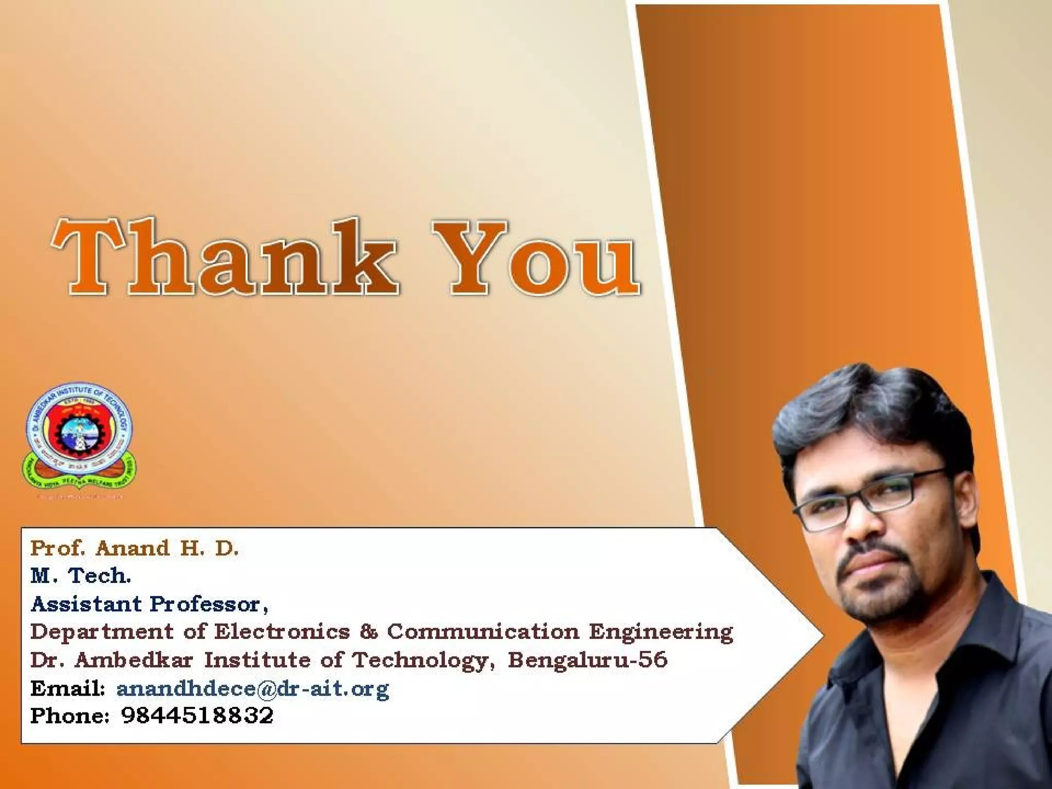 49
Prof. Anand H. D.
M. Tech.
Assistant Professor,
Department of Electronics & Communication Engineering
Dr. Ambedkar Institute of Technology, Bengaluru-56
Email: anandhdece@dr-ait.org
Phone: 9844518832
 
