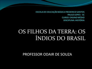OS FILHOS DA TERRA: OS ÍNDIOS DO BRASIL PROFESSOR ODAIR DE SOUZA 